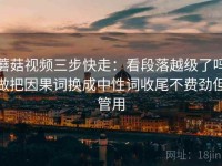 蘑菇视频三步快走：看段落越级了吗做把因果词换成中性词收尾不费劲但管用