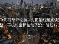17c影院想评论前：先把轴线起点读完整，再核对坐标轴动了没，轴线176