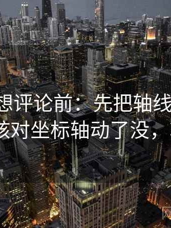 17c影院想评论前：先把轴线起点读完整，再核对坐标轴动了没，轴线176