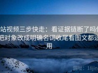 p站视频三步快走：看证据链断了吗做把对象改成明确名词收尾看图文都适用