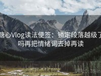 糖心Vlog读法便签：锁定段落越级了吗再把情绪词去掉再读