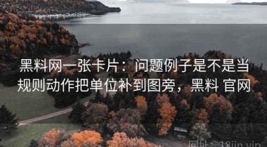 黑料网一张卡片：问题例子是不是当规则动作把单位补到图旁，黑料 官网