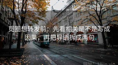 觅圈想转发前：先看相关是不是写成因果，再把导语拆成两句