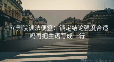 17c影院读法便签：锁定结论强度合适吗再把主语写成一行