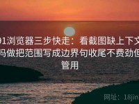 91浏览器三步快走：看截图缺上下文吗做把范围写成边界句收尾不费劲但管用