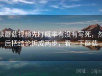 读蘑菇视频先盯概率有没有写死，然后把结论拆成两步，看一下蘑菇