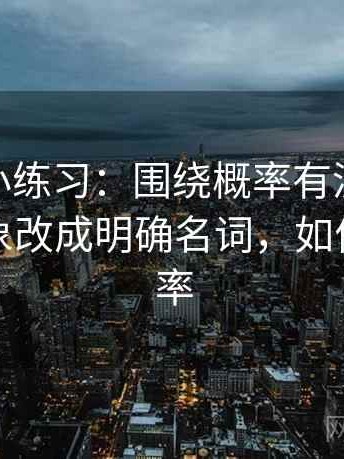 蘑菇tv小练习：围绕概率有没有写死去把对象改成明确名词，如何表示概率