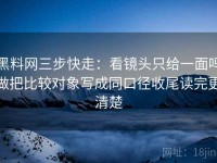 黑料网三步快走：看镜头只给一面吗做把比较对象写成同口径收尾读完更清楚