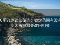 天堂91网读法便签：锁定范围有没有变大再把相关改回相关