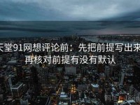 天堂91网想评论前：先把前提写出来，再核对前提有没有默认