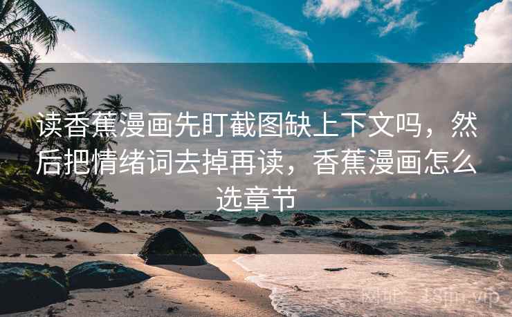 读香蕉漫画先盯截图缺上下文吗，然后把情绪词去掉再读，香蕉漫画怎么选章节