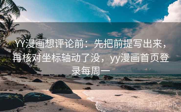 YY漫画想评论前：先把前提写出来，再核对坐标轴动了没，yy漫画首页登录每周一