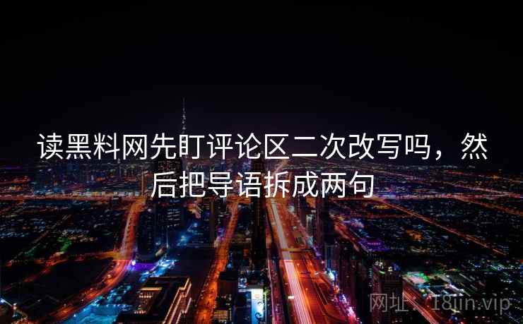 读黑料网先盯评论区二次改写吗，然后把导语拆成两句