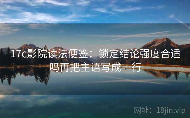 17c影院读法便签:锁定结论强度合适吗再把主语写成一行 17c影院读法便签:锁定结论强度合适吗再把主语写成一行
