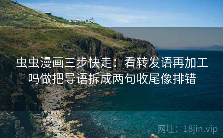 虫虫漫画三步快走：看转发语再加工吗做把导语拆成两句收尾像排错