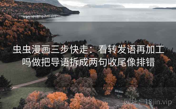 虫虫漫画三步快走：看转发语再加工吗做把导语拆成两句收尾像排错