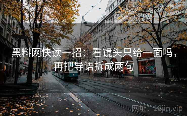 黑料网快读一招：看镜头只给一面吗，再把导语拆成两句