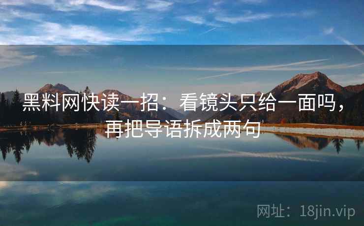 黑料网快读一招：看镜头只给一面吗，再把导语拆成两句