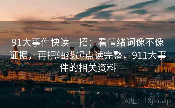 91大事件快读一招：看情绪词像不像证据，再把轴线起点读完整，911大事件的相关资料