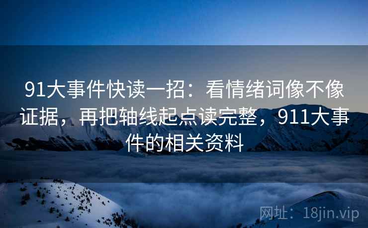 91大事件快读一招：看情绪词像不像证据，再把轴线起点读完整，911大事件的相关资料