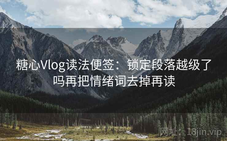 糖心Vlog读法便签：锁定段落越级了吗再把情绪词去掉再读