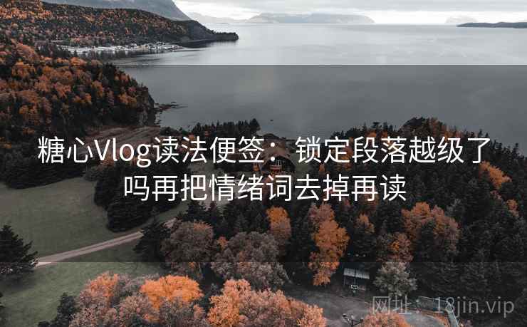 糖心Vlog读法便签：锁定段落越级了吗再把情绪词去掉再读