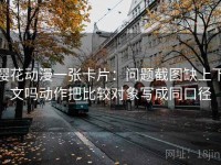 樱花动漫一张卡片：问题截图缺上下文吗动作把比较对象写成同口径