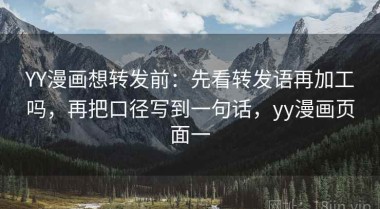 YY漫画想转发前：先看转发语再加工吗，再把口径写到一句话，yy漫画页面一