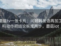 蘑菇tv一张卡片：问题转发语再加工吗动作把结论拆成两步，蘑菇iot