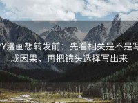 YY漫画想转发前：先看相关是不是写成因果，再把镜头选择写出来