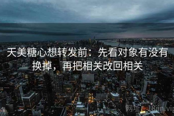 天美糖心想转发前：先看对象有没有换掉，再把相关改回相关