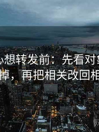 天美糖心想转发前：先看对象有没有换掉，再把相关改回相关