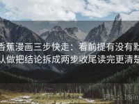 香蕉漫画三步快走：看前提有没有默认做把结论拆成两步收尾读完更清楚