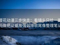 樱花动漫三步快走：看镜头只给一面吗做把证据按强弱排收尾像整理笔记