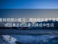 蜜桃视频小练习：围绕相关是不是写成因果去把因果词换成中性词
