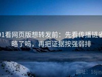 91看网页版想转发前：先看传播链省略了吗，再把证据按强弱排