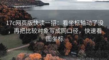 17c网页版快读一招：看坐标轴动了没，再把比较对象写成同口径，快速看图坐标