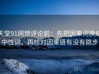 天堂91网想评论前：先把因果词换成中性词，再核对因果链有没有跳步