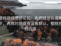 樱桃视频想评论前：先把结论拆成两步，再核对前提有没有默认，樱桃视频回复