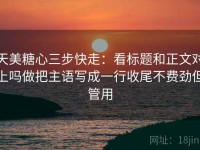 天美糖心三步快走：看标题和正文对上吗做把主语写成一行收尾不费劲但管用