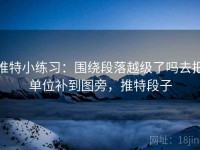 推特小练习：围绕段落越级了吗去把单位补到图旁，推特段子