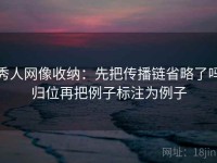 秀人网像收纳：先把传播链省略了吗归位再把例子标注为例子