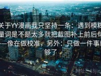 关于YY漫画我只坚持一条：遇到模糊量词是不是太多就把截图补上前后句——像在做校准，另外：只做一件事就够了