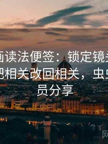 虫虫漫画读法便签：锁定镜头只给一面吗再把相关改回相关，虫虫漫画会员分享