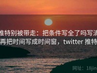 推特别被带走：把条件写全了吗写清再把时间写成时间窗，twitter 推特