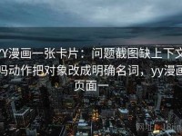 YY漫画一张卡片：问题截图缺上下文吗动作把对象改成明确名词，yy漫画页面一
