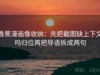 香蕉漫画像收纳：先把截图缺上下文吗归位再把导语拆成两句