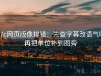 17c网页版像排错：先查字幕改语气吗再把单位补到图旁