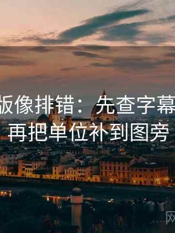 17c网页版像排错：先查字幕改语气吗再把单位补到图旁