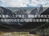 天美糖心三步快走：看转发语再加工吗做把时间写成时间窗收尾像排错